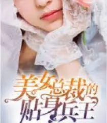 《美女总裁的贴身兵王》：霸道总裁爱上我？高甜来袭，看兵王如何守护绝色佳人！